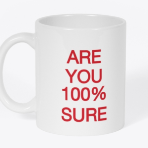 Are YOU 100% SURE coffee mug